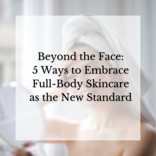 Beyond the Face: 5 Ways to Embrace Full-Body Skincare as the New Standard